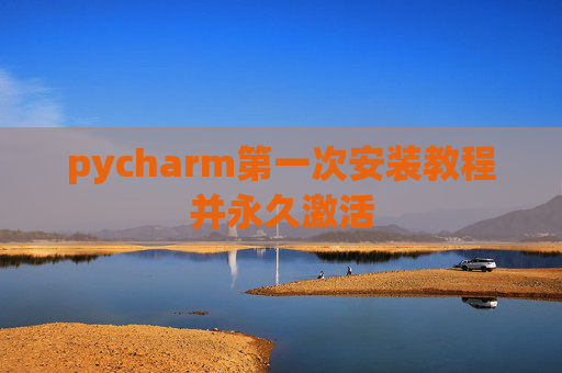 pycharm第一次安装教程并永久激活