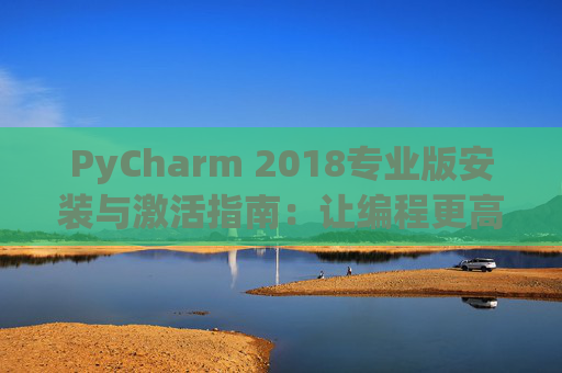 PyCharm 2018专业版安装与激活指南：让编程更高效